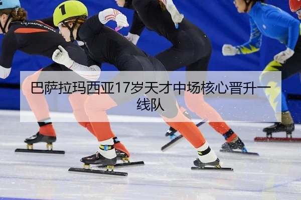 巴萨拉玛西亚17岁天才中场核心晋升一线队