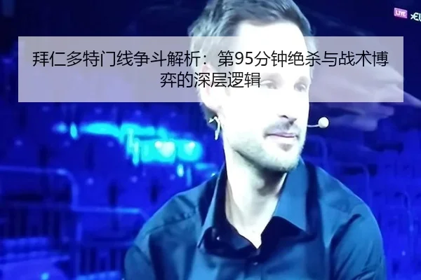 拜仁多特门线争斗解析：第95分钟绝杀与战术博弈的深层逻辑